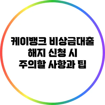 케이뱅크 비상금대출 해지 신청 시 주의할 사항과 팁