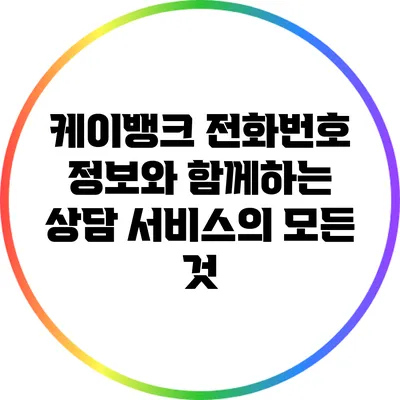 케이뱅크 전화번호 정보와 함께하는 상담 서비스의 모든 것