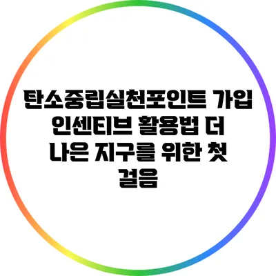 탄소중립실천포인트 가입 인센티브 활용법: 더 나은 지구를 위한 첫 걸음