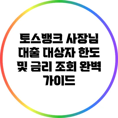 토스뱅크 사장님 대출: 대상자 한도 및 금리 조회 완벽 가이드