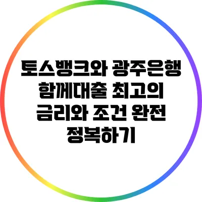 토스뱅크와 광주은행 함께대출: 최고의 금리와 조건 완전 정복하기