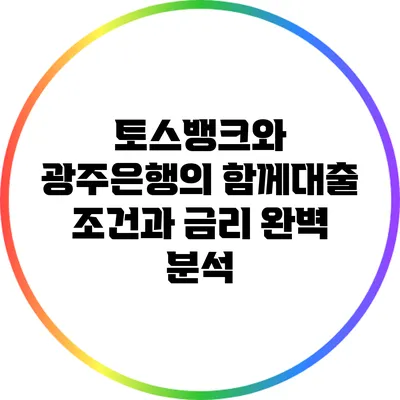토스뱅크와 광주은행의 함께대출 조건과 금리 완벽 분석