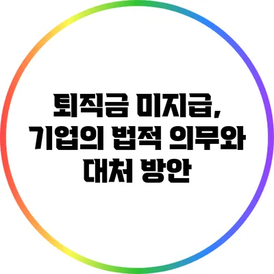 퇴직금 미지급, 기업의 법적 의무와 대처 방안