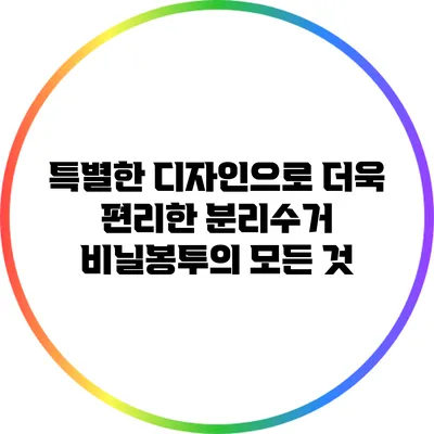 특별한 디자인으로 더욱 편리한 분리수거 비닐봉투의 모든 것