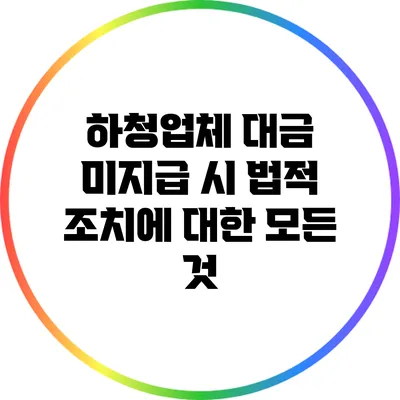 하청업체 대금 미지급 시 법적 조치에 대한 모든 것