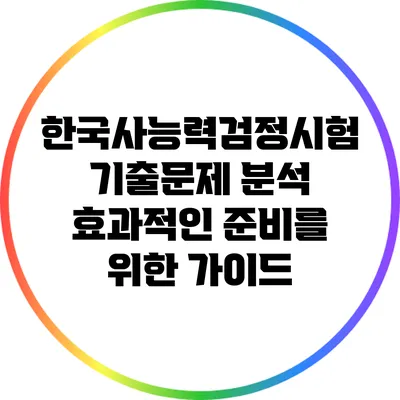 한국사능력검정시험 기출문제 분석: 효과적인 준비를 위한 가이드