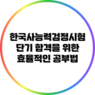 한국사능력검정시험 단기 합격을 위한 효율적인 공부법