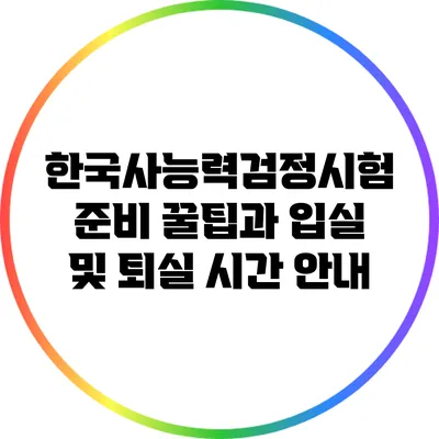 한국사능력검정시험 준비 꿀팁과 입실 및 퇴실 시간 안내