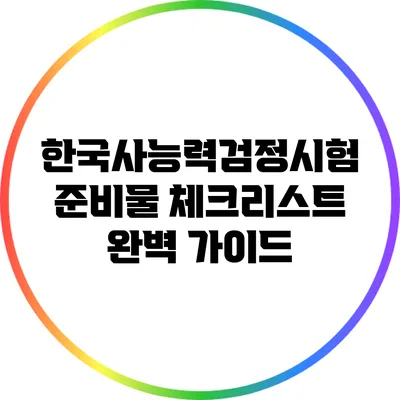 한국사능력검정시험 준비물 체크리스트 완벽 가이드