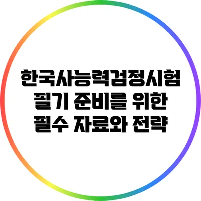 한국사능력검정시험 필기 준비를 위한 필수 자료와 전략