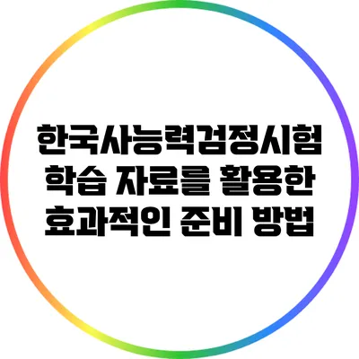 한국사능력검정시험 학습 자료를 활용한 효과적인 준비 방법