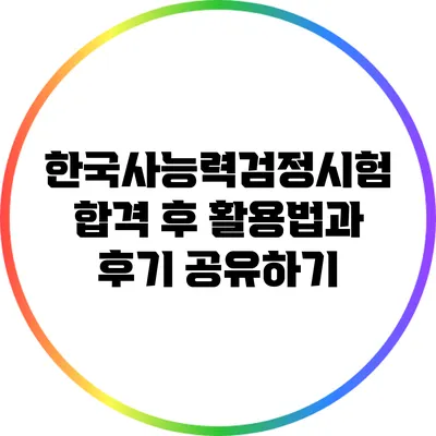 한국사능력검정시험 합격 후 활용법과 후기 공유하기