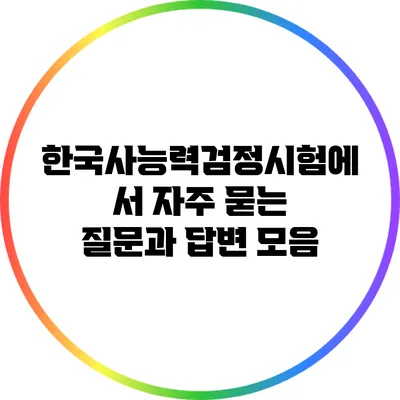 한국사능력검정시험에서 자주 묻는 질문과 답변 모음