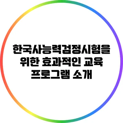 한국사능력검정시험을 위한 효과적인 교육 프로그램 소개