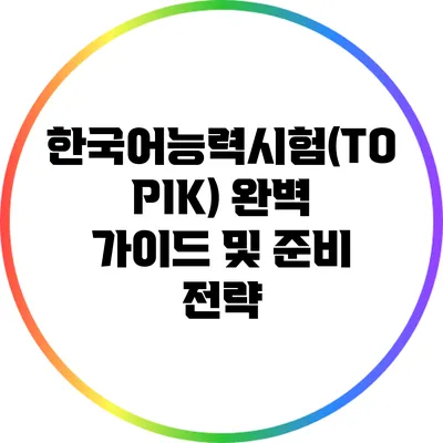 한국어능력시험(TOPIK) 완벽 가이드 및 준비 전략