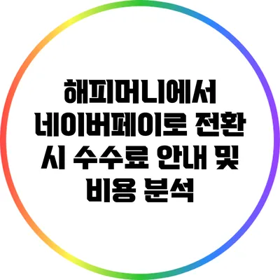 해피머니에서 네이버페이로 전환 시 수수료 안내 및 비용 분석