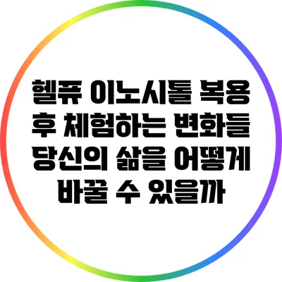헬퓨 이노시톨 복용 후 체험하는 변화들: 당신의 삶을 어떻게 바꿀 수 있을까?