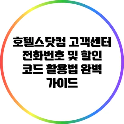 호텔스닷컴 고객센터 전화번호 및 할인 코드 활용법 완벽 가이드