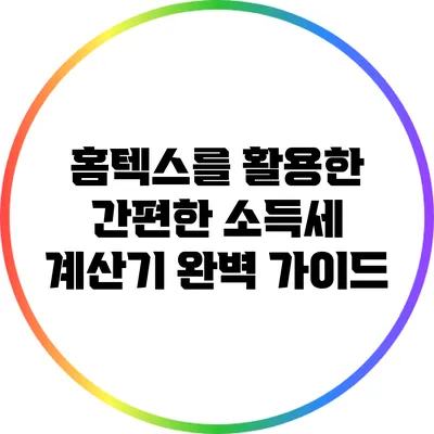 홈텍스를 활용한 간편한 소득세 계산기 완벽 가이드