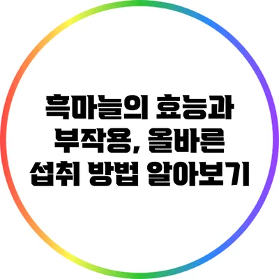 흑마늘의 효능과 부작용, 올바른 섭취 방법 알아보기