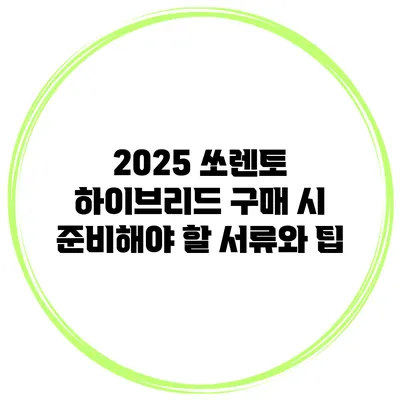 2025 쏘렌토 하이브리드 구매 시 준비해야 할 서류와 팁