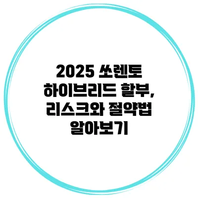2025 쏘렌토 하이브리드 할부, 리스크와 절약법 알아보기