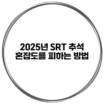 2025년 SRT 추석 혼잡도를 피하는 방법
