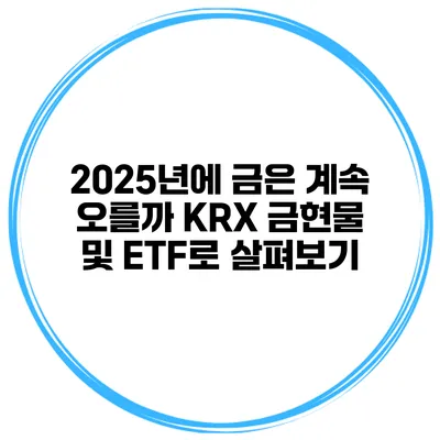 2025년에 금은 계속 오를까? KRX 금현물 및 ETF로 살펴보기