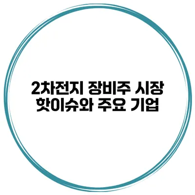 2차전지 장비주 시장 핫이슈와 주요 기업