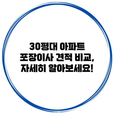 30평대 아파트 포장이사 견적 비교, 자세히 알아보세요!