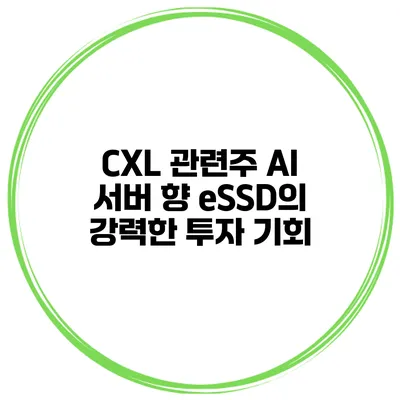 CXL 관련주 AI 서버 향 eSSD의 강력한 투자 기회