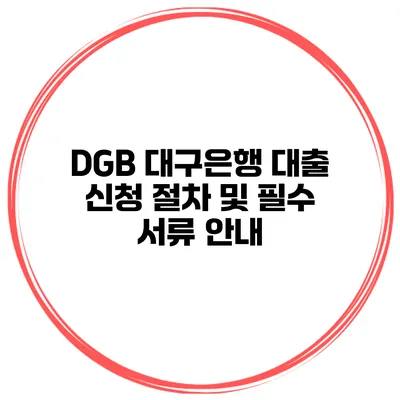 DGB 대구은행 대출 신청 절차 및 필수 서류 안내