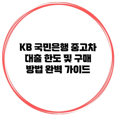 KB 국민은행 중고차 대출 한도 및 구매 방법 완벽 가이드
