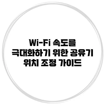 Wi-Fi 속도를 극대화하기 위한 공유기 위치 조정 가이드