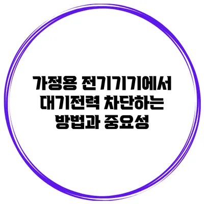 가정용 전기기기에서 대기전력 차단하는 방법과 중요성