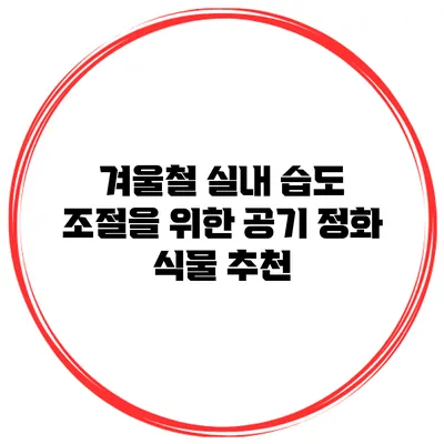 겨울철 실내 습도 조절을 위한 공기 정화 식물 추천