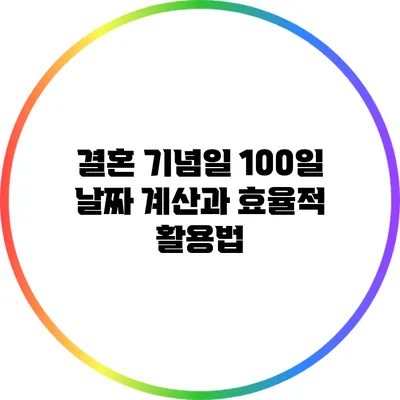 결혼 기념일 100일 날짜 계산과 효율적 활용법
