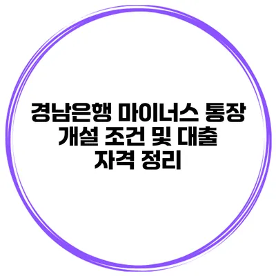 경남은행 마이너스 통장 개설 조건 및 대출 자격 정리