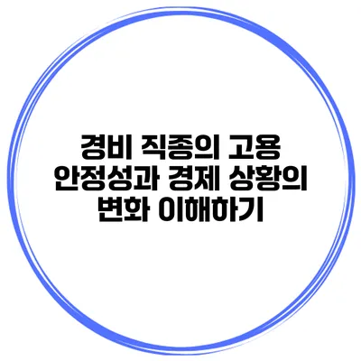 경비 직종의 고용 안정성과 경제 상황의 변화 이해하기