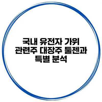 국내 유전자 가위 관련주 대장주 툴젠과 특별 분석