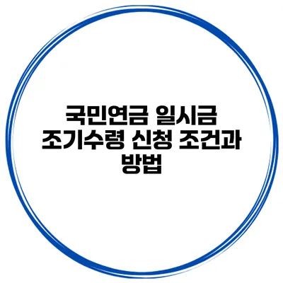 국민연금 일시금 조기수령 신청 조건과 방법
