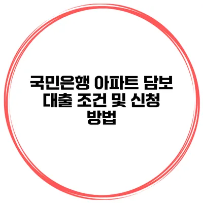 국민은행 아파트 담보 대출 조건 및 신청 방법