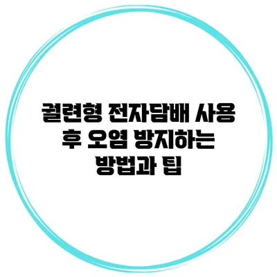 궐련형 전자담배 사용 후 오염 방지하는 방법과 팁
