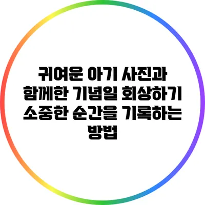 귀여운 아기 사진과 함께한 기념일 회상하기: 소중한 순간을 기록하는 방법