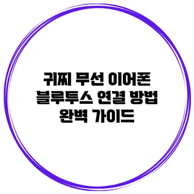 귀찌 무선 이어폰 블루투스 연결 방법: 완벽 가이드