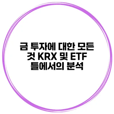금 투자에 대한 모든 것 KRX 및 ETF 틀에서의 분석