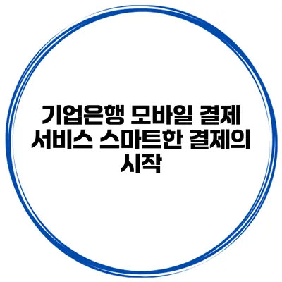 기업은행 모바일 결제 서비스: 스마트한 결제의 시작