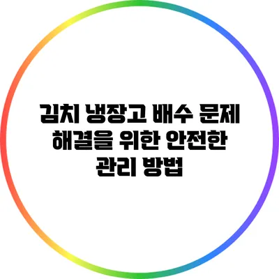 김치 냉장고 배수 문제 해결을 위한 안전한 관리 방법