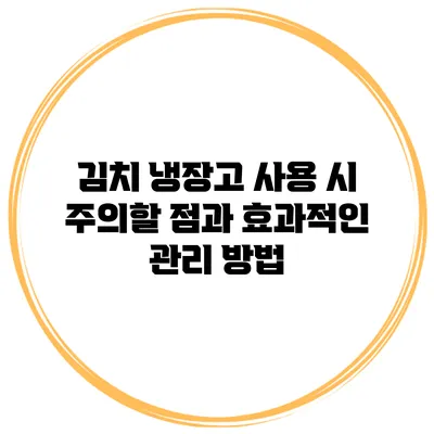 김치 냉장고 사용 시 주의할 점과 효과적인 관리 방법