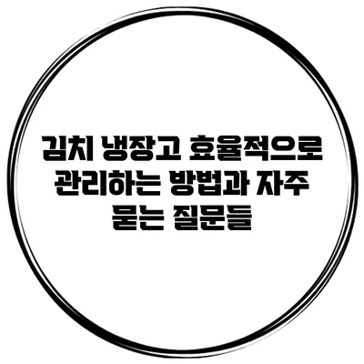 김치 냉장고: 효율적으로 관리하는 방법과 자주 묻는 질문들